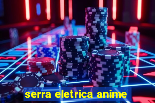 serra eletrica anime