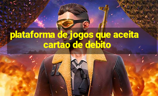 plataforma de jogos que aceita cartao de debito