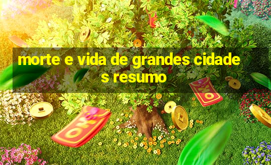 morte e vida de grandes cidades resumo