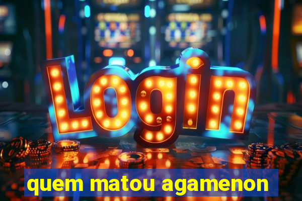 quem matou agamenon