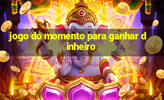 jogo do momento para ganhar dinheiro