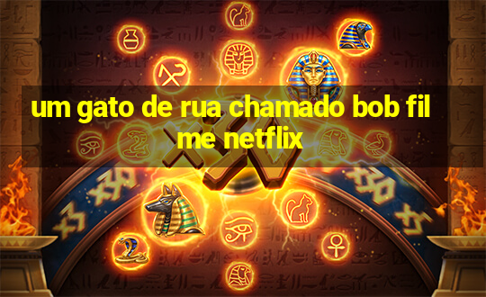 um gato de rua chamado bob filme netflix