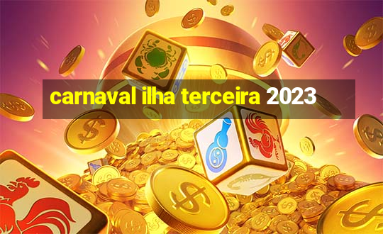 carnaval ilha terceira 2023