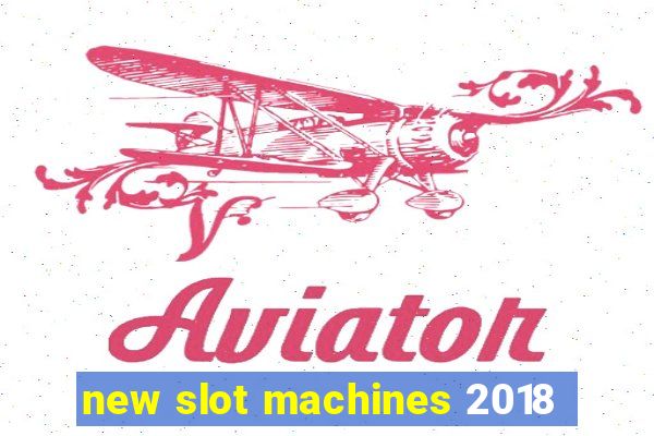 new slot machines 2018