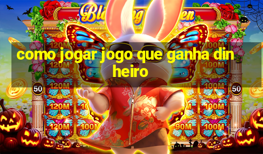 como jogar jogo que ganha dinheiro