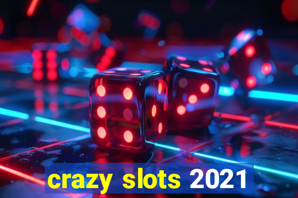 crazy slots 2021