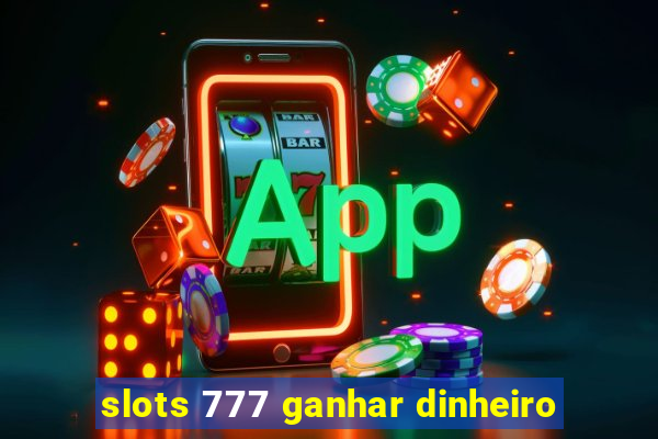 slots 777 ganhar dinheiro