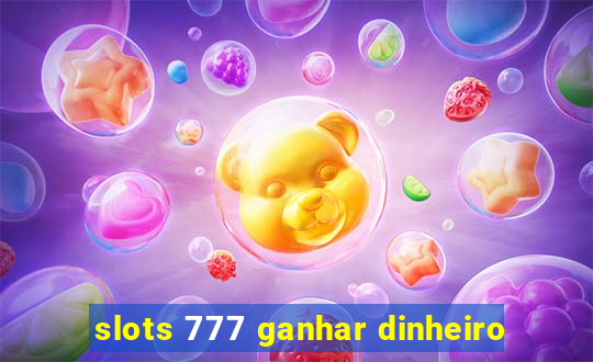 slots 777 ganhar dinheiro