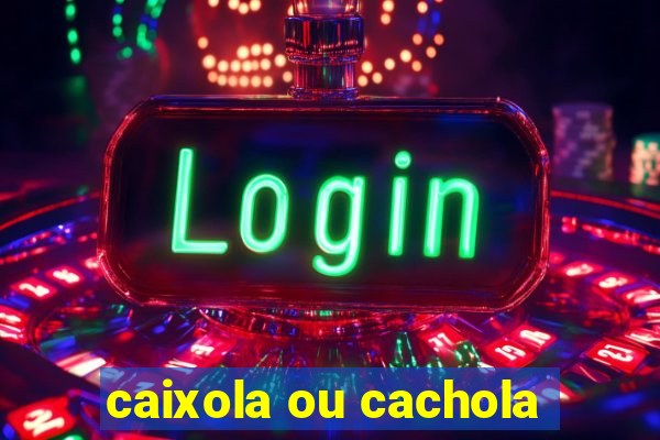 caixola ou cachola