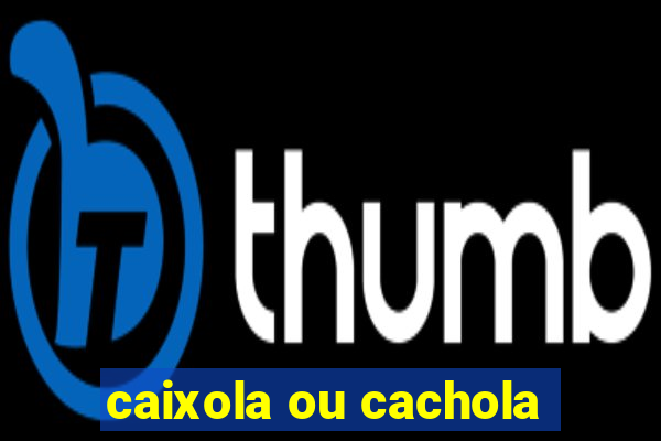 caixola ou cachola