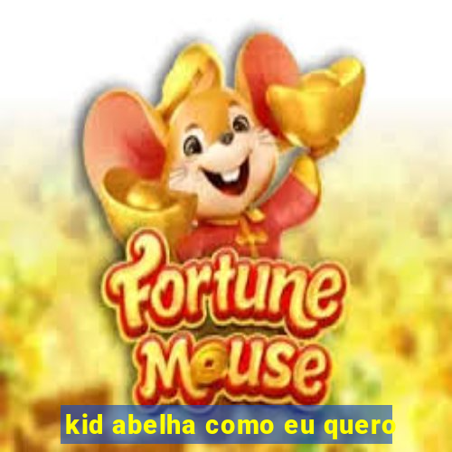 kid abelha como eu quero