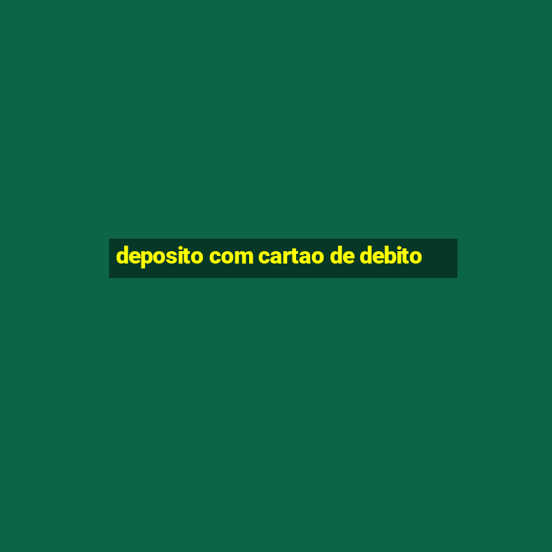 deposito com cartao de debito