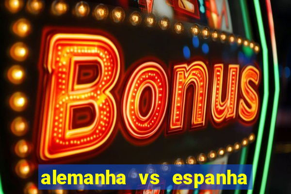 alemanha vs espanha onde assistir