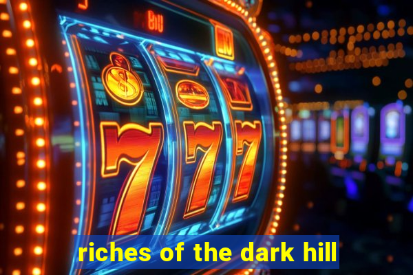 riches of the dark hill