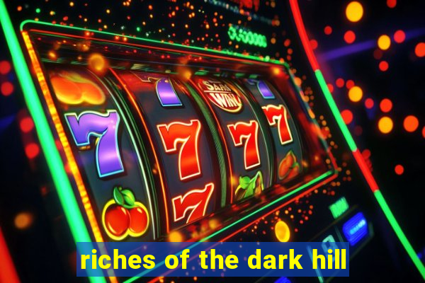 riches of the dark hill