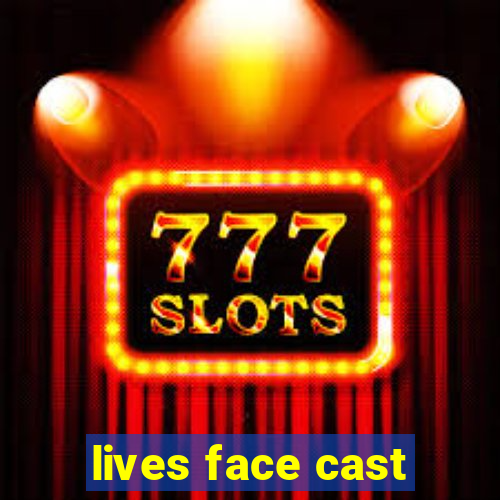 lives face cast