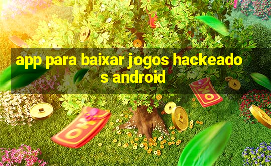 app para baixar jogos hackeados android