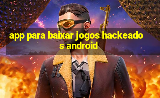 app para baixar jogos hackeados android