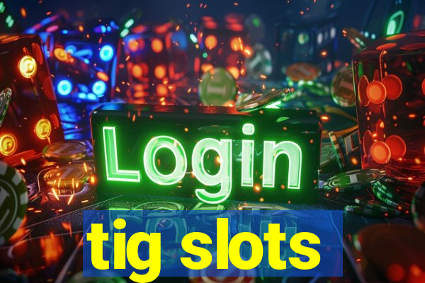 tig slots