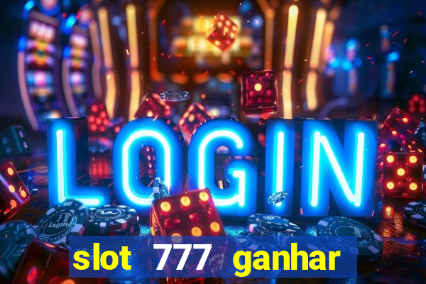 slot 777 ganhar dinheiro sem depositar