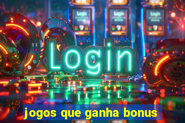 jogos que ganha bonus