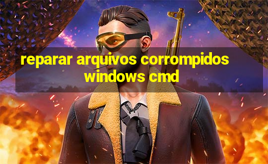 reparar arquivos corrompidos windows cmd