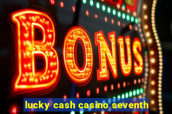 lucky cash casino seventh