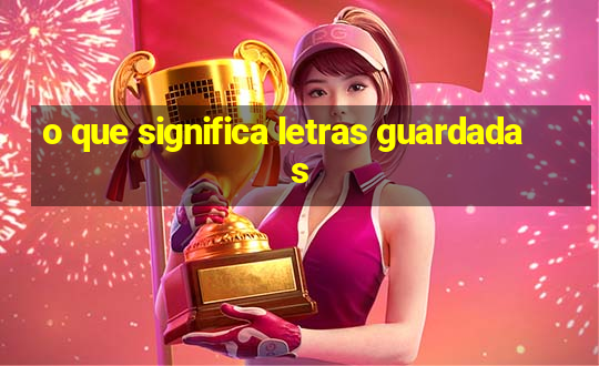 o que significa letras guardadas