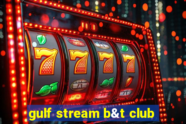 gulf stream b&t club