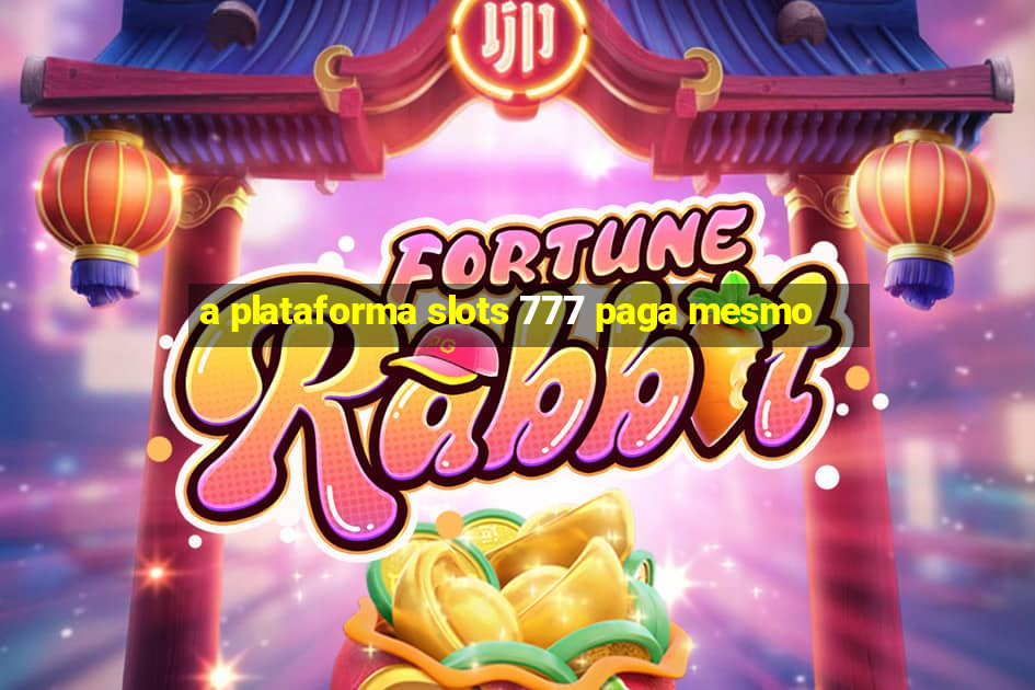 a plataforma slots 777 paga mesmo