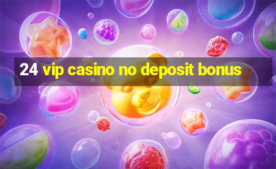 24 vip casino no deposit bonus