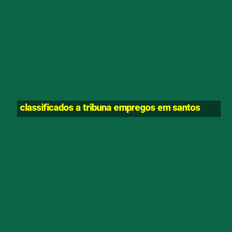 classificados a tribuna empregos em santos