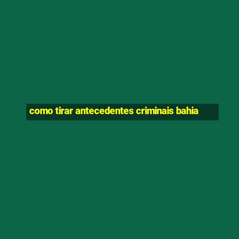 como tirar antecedentes criminais bahia