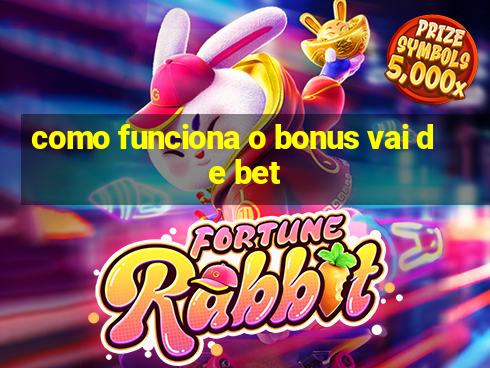 como funciona o bonus vai de bet