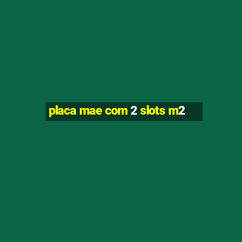 placa mae com 2 slots m2