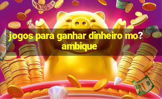 jogos para ganhar dinheiro mo?ambique