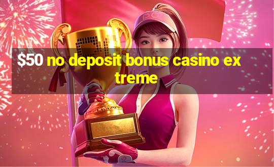 $50 no deposit bonus casino extreme