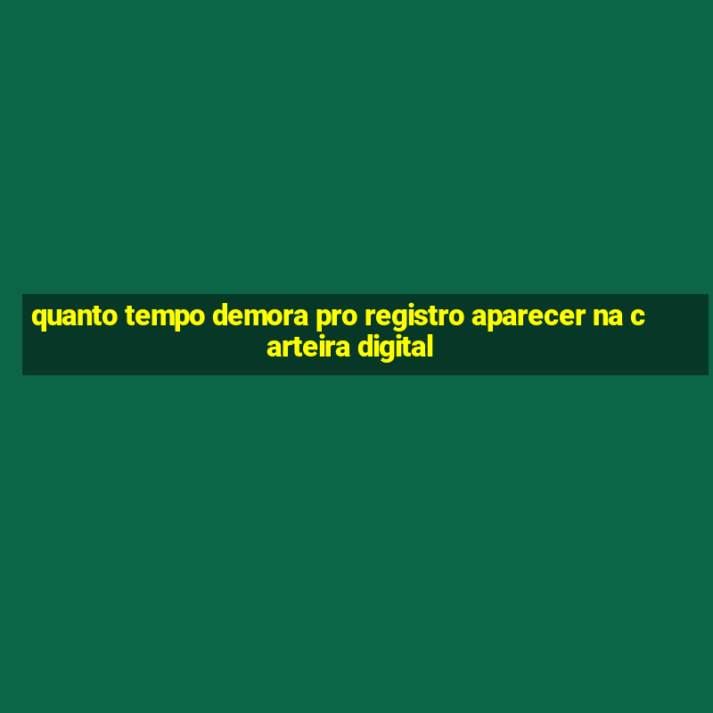 quanto tempo demora pro registro aparecer na carteira digital