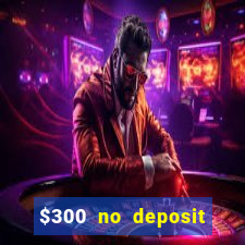 $300 no deposit casino bonus