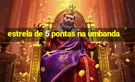 estrela de 5 pontas na umbanda