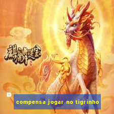 compensa jogar no tigrinho