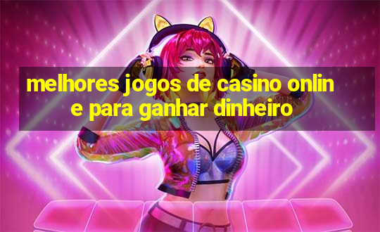 melhores jogos de casino online para ganhar dinheiro