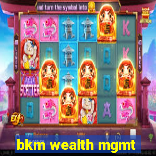 bkm wealth mgmt