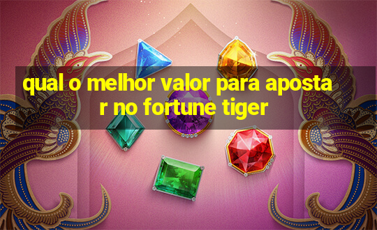 qual o melhor valor para apostar no fortune tiger