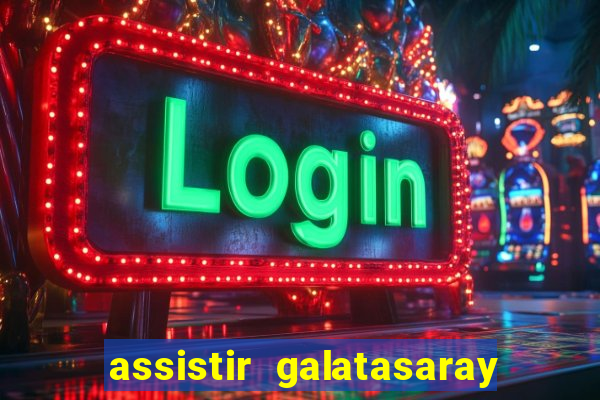 assistir galatasaray ao vivo