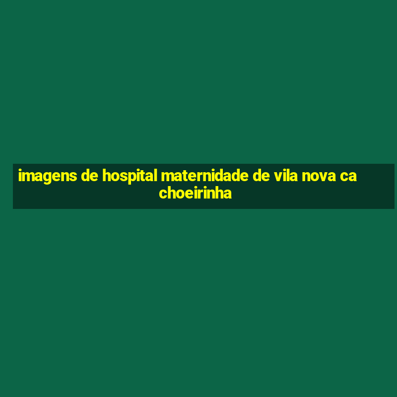 imagens de hospital maternidade de vila nova cachoeirinha