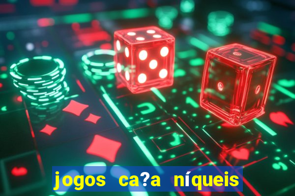 jogos ca?a níqueis valendo dinheiro