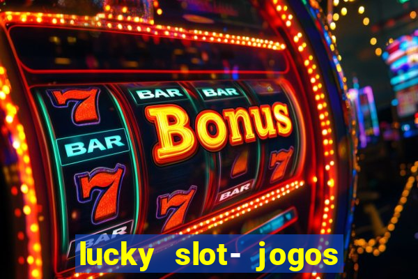 lucky slot- jogos de cassino