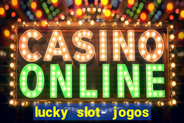 lucky slot- jogos de cassino