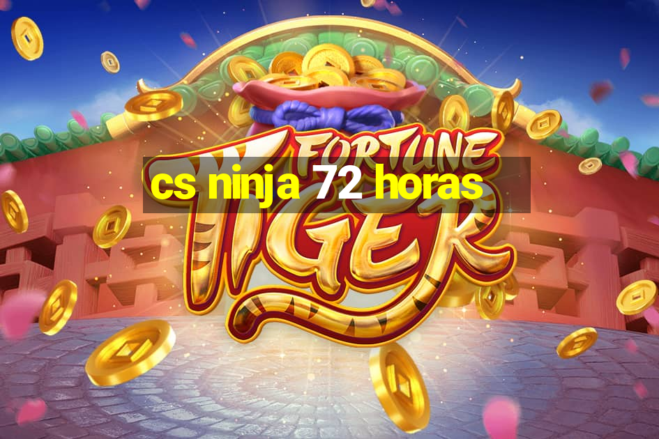 cs ninja 72 horas